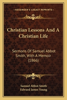 Paperback Christian Lessons And A Christian Life: Sermons Of Samuel Abbot Smith, With A Memoir (1866) Book