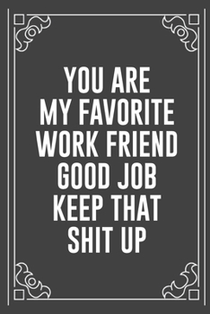 YOU ARE MY FAVORITE WORK FRIEND GOOD JOB KEEP THAT SHIT UP: Funny Blank Lined Ofiice Journals For Friend or Coworkers