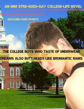 Paperback The College Boys Who Taste of Underwear Dreams Also Butt Heads Like Bromantic Rams: An MM Str8-Goes-Gay College-Life Novel Book