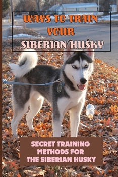 Paperback Ways To Train Your Siberian Husky: Secret Training Methods For The Siberian Husky: How To Teach Your Siberian Husky Basic Commands Book