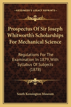 Paperback Prospectus Of Sir Joseph Whitworth's Scholarships For Mechanical Science: Regulations For The Examination In 1879, With Syllabus Of Subjects (1878) Book