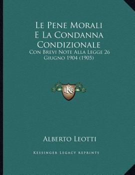 Paperback Le Pene Morali E La Condanna Condizionale: Con Brevi Note Alla Legge 26 Giugno 1904 (1905) [Italian] Book