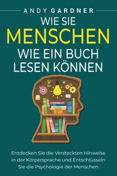 Wie Sie Menschen wie ein Buch lesen können: Entdecken Sie die versteckten Hinweise in der Körpersprache und entschlüsseln Sie die Psychologie der Menschen (Soziale Intelligenz) (German Edition)