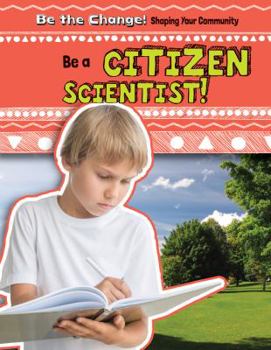 Be a Citizen Scientist! - Book  of the Be the Change! Shaping Your Community