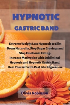 Paperback Hypnotic Gastric Band: Extreme Weight Loss Hypnosis to Slim Down Naturally, Stop Sugar Cravings and Stop Emotional Eating. Increase Motivatio Book