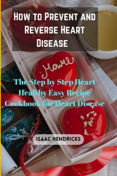 Paperback How to Prevent and Reverse Heart Disease: The Step by Step Heart Healthy Easy Recipe Cookbook for Heart Disease Book