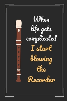 Paperback When Life Gets Complicated I Start Blowing The Recorder: Recorder Flute Themed Novelty Lined Notebook / Journal To Write In Perfect Gift Item (6 x 9 i Book