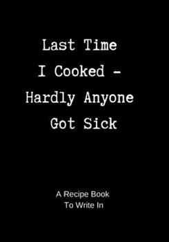 Paperback Recipe Book to Write In: Last Time I Cooked - Hardly Anyone Got Sick - A Blank Cookbook to Write In Book