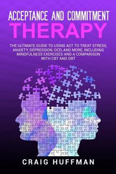 Paperback Acceptance and Commitment Therapy: The Ultimate Guide to Using ACT to Treat Stress, Anxiety, Depression, Ocd, and More, Including Mindfulness Exercise Book