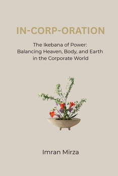In-Corp-Oration: The Ikebana of Power: Balancing Heaven, Body, and Earth in the Corporate World