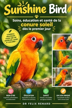 Sunshine Bird : Soins, éducation et santé de la conure soleil dès le premier jour: bd (French Edition)