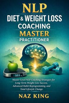 NLP Diet & Weight Loss Coaching Master Practitioner: Master-Level NLP Coaching Strategies for Long-Term Weight Loss Success, Advanced Habit Reprogramming, and Total Lifestyle Change