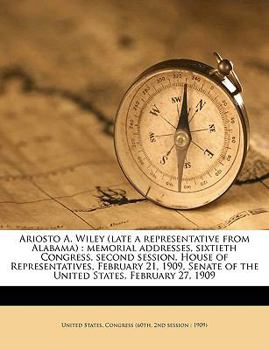Paperback Ariosto A. Wiley (Late a Representative from Alabama): Memorial Addresses, Sixtieth Congress, Second Session, House of Representatives, February 21, 1 Book