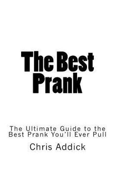 Paperback The Best Prank: The Ultimate Guide to the Best Prank You'll Ever Pull Book