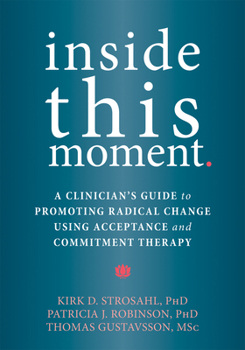 Paperback Inside This Moment: A Clinician's Guide to Promoting Radical Change Using Acceptance and Commitment Therapy Book