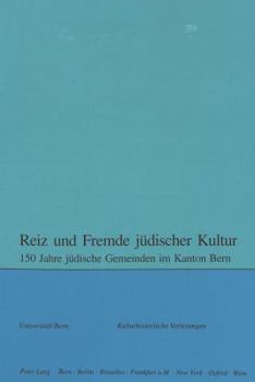 Reiz Und Fremde Juedischer Kultur: 150 Jahre Juedische Gemeinden Im Kanton Bern