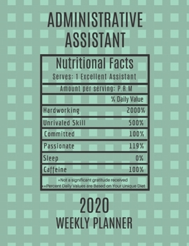 Administrative Assistant Nutritional Facts Weekly Planner 2020: Administrative Assistant Appreciation Gift Idea For Men & Women | Weekly Planner ... To Do List & Notes Sections | Calendar Views