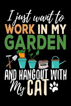 I just want to work in my garden and hangout with my cat: Gardening Log Book Plan your Gardening Tasks, Organize your Garden, Take Notes & Improve your Skills 131 pages, 6x9 inches Gift for Gardeners