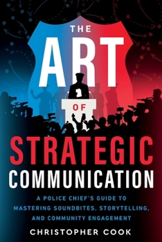 Paperback The Art Of Strategic Communication: A Police Chief's Guide To Mastering Soundbites, Storytelling, And Community Engagement Book