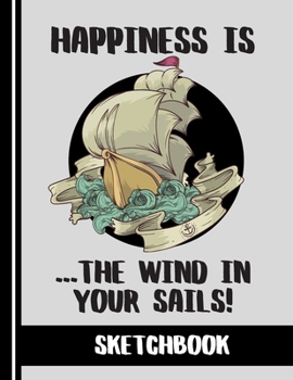 Happiness is the Wind in your Sails (SKETCHBOOK): Relaxing Boating/Sailing Quote Print Novelty Gift: Boating Nautical Sketchbook for Artists, Men, Women, Kids, Sailors