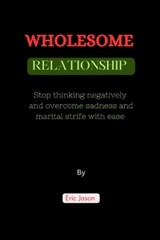 Paperback Wholesome Relationships: Stop thinking negatively and overcome sadness and marital strife with ease Book