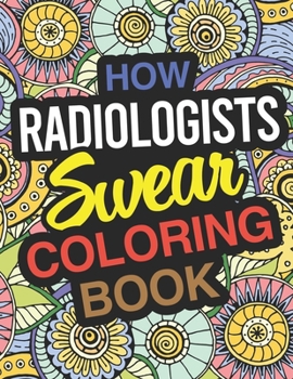 Paperback How Radiologists Swear Coloring Book: Radiologist Coloring Book For Adults Book