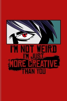 I'm Not Weird I'm Just More Creative Than You: Daily Feelings And Thoughts Journal For Otaku, Kawaii Characters & Japanese Cartoon Fans 6x9 101 pages