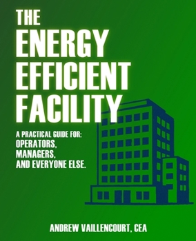 Paperback The Energy Efficient Facility: A Practical Guide for Operators, Managers, and Everyone Else. Book