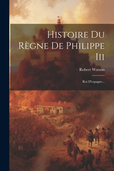 Paperback Histoire Du Règne De Philippe Iii: Roi D'espagne... [French] Book