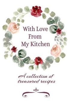 With Love From My Kitchen A Collection Of Treasured Recipes: Blank Recipe Cookbook Record Your Favorite Dishes And Meals Journal