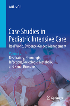 Case Studies in Pediatric Intensive Care-Real World, Evidence-Guided Management: Volume 2 - Respiratory, Neurologic, Infectious, Toxicologic, Metabolic, and Renal Disorders