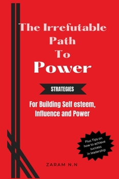 Paperback The Irrefutable Path to Power: Strategies for Building Self-esteem, Influence and Power Book