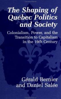 Hardcover The Shaping of Quebec Politics and Society: Colonialism, Power and the Transition of Capitalism in the 19th Century Book