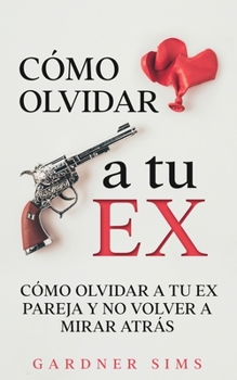 Paperback Cómo Olvidar a tu Ex: Cómo Olvidar a tu Ex Pareja y No Volver a Mirar Atrás [Spanish] Book