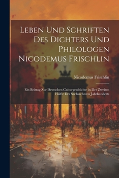 Paperback Leben Und Schriften Des Dichters Und Philologen Nicodemus Frischlin: Ein Beitrag Zur Deutschen Culturgeschichte in Der Zweiten Hälfte Des Sechszehnten [German] Book