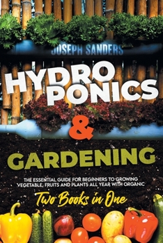 Paperback HYDROPONICS AND GARDENING 2 Books in 1: The Essential Guide for Beginners to Growing Vegetable, Fruits and Plants all Year With Organic Methods. Book