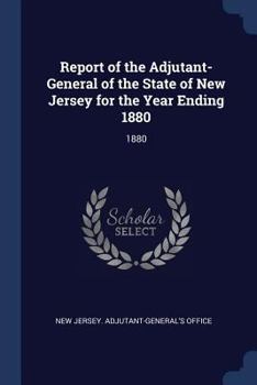 Paperback Report of the Adjutant-General of the State of New Jersey for the Year Ending 1880: 1880 Book