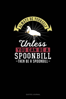 Paperback Always Be Yourself Unless You Can Be A Spoonbill Then Be A Spoonbill: Quotes Journal Book