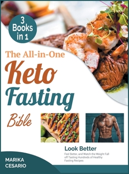 Hardcover The All-In-One Keto Fasting Bible [3 Books in 1]: Look Better, Feel Better, and Watch the Weight Fall off Tasting Hundreds of Healthy Fasting Recipes Book