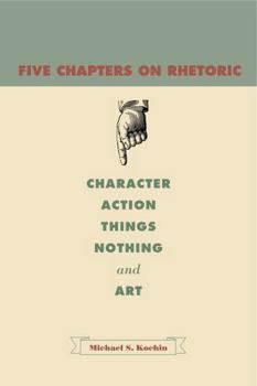 Paperback Five Chapters on Rhetoric: Character, Action, Things, Nothing, and Art Book