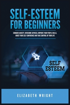 Paperback Self-Esteem for Beginners: Conquer Anxiety, Overcome Shyness, Improve Your People Skills, Boost Your Self-Confidence and Take Control of Your Lif Book