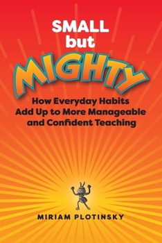 Paperback Small But Mighty: How Everyday Habits Add Up to More Manageable and Confident Teaching Book