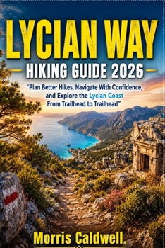 Paperback Lycian Way Hiking Guide 2026: "Plan Better Hikes, Navigate With Confidence, and Explore the Lycian Coast From Trailhead to Trailhead" Book