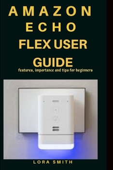 Paperback Amazon Echo Flex User Guide: Features, importance and tips for beginners Book