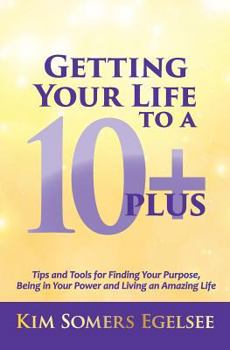 Paperback Getting Your Life to a 10 Plus: Tips and Tools for Finding Your Purpose, Being in Your Power and Living an Amazing Life Book