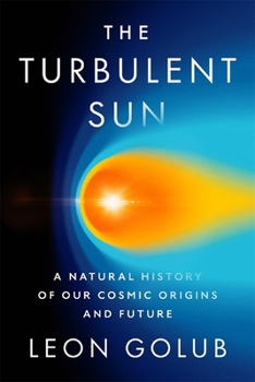 Hardcover The Turbulent Sun: A Natural History of Our Cosmic Origins and Future Book