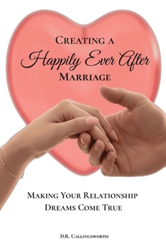 Creating A Happily Ever After Marriage: Making Your Relationship Dreams Come True
