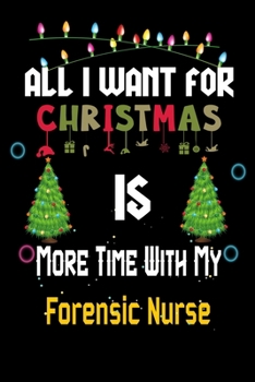 All I want for Christmas is more time with my Forensic Nurse: Christmas Gift for Forensic Nurse Lovers, Forensic Nurse Journal / Notebook / Diary / Thanksgiving & Christmas Gift