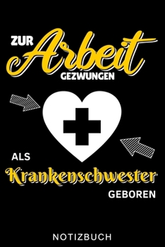 ZUR ARBEIT GEZWUNGEN ALS KRANKENSCHWESTER GEBOREN NOTIZBUCH: A5 Notizbuch LINIERT für Krankenschwestern | Pflege Bücher | Altenpflege | Geschenkidee ... | Schichtplaner | Tagebuch (German Edition)
