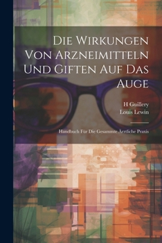 Die Wirkungen Von Arzneimitteln Und Giften Auf Das Auge: Handbuch F�r Die Gesammte �rztliche Praxis